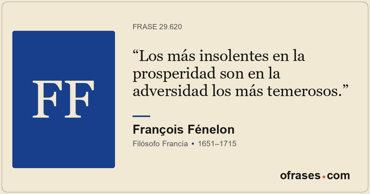 Los más insolentes en la prosperidad son en la adversidad los más temerosos.