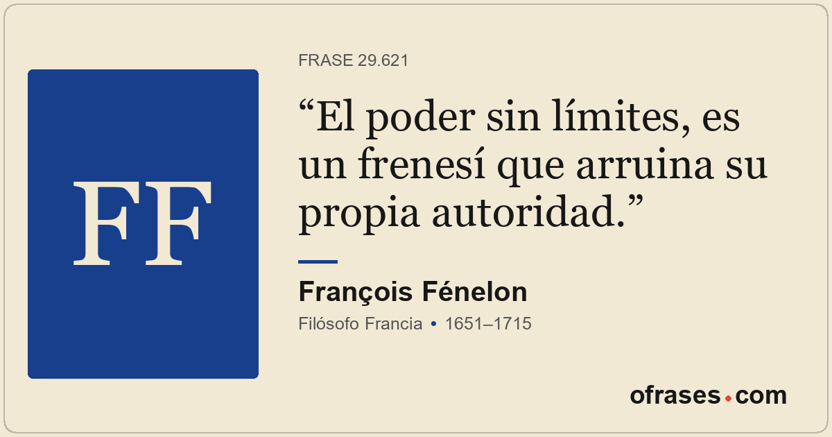 El poder sin límites, es un frenesí que arruina su propia autoridad.