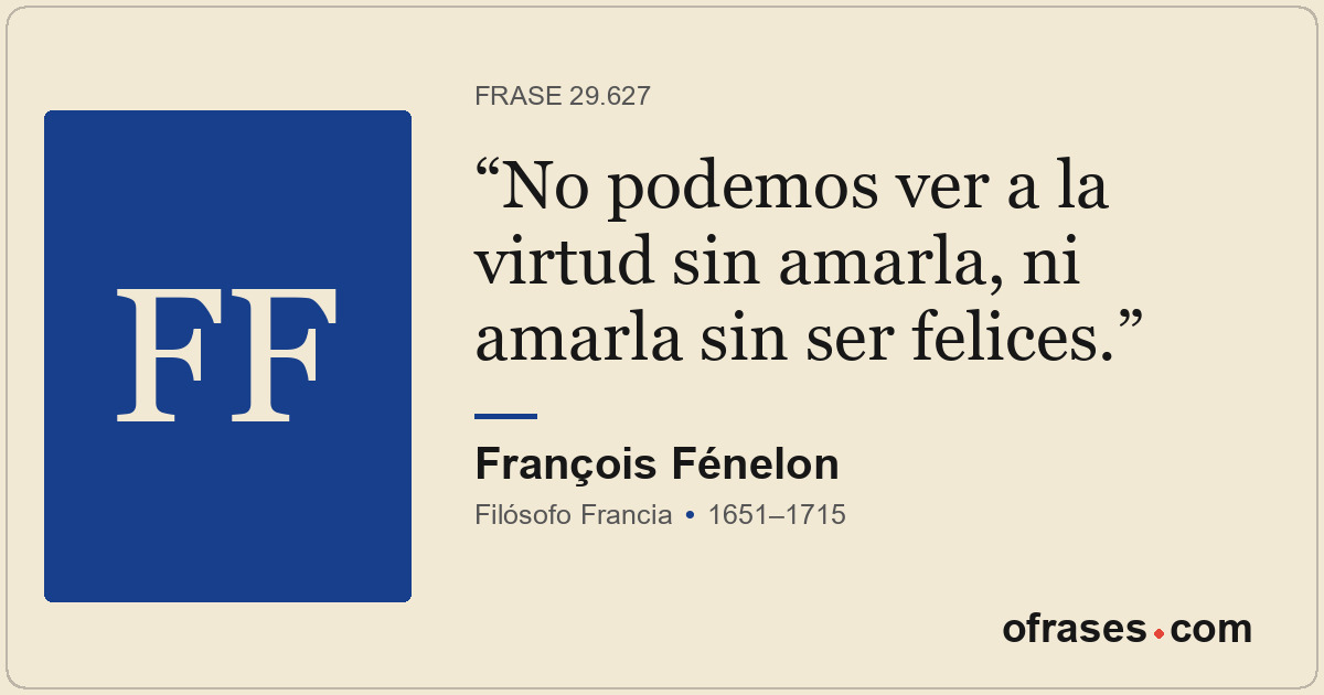 No podemos ver a la virtud sin amarla, ni amarla sin ser felices.