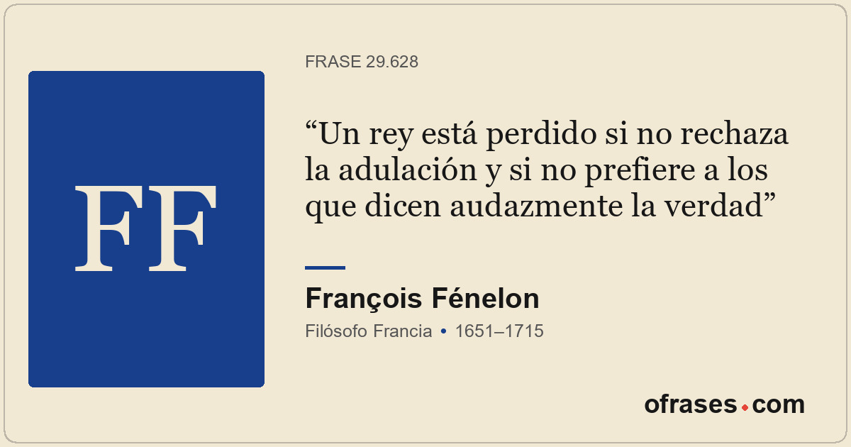 Un rey está perdido si no rechaza la adulación y si no prefiere a los que dicen...