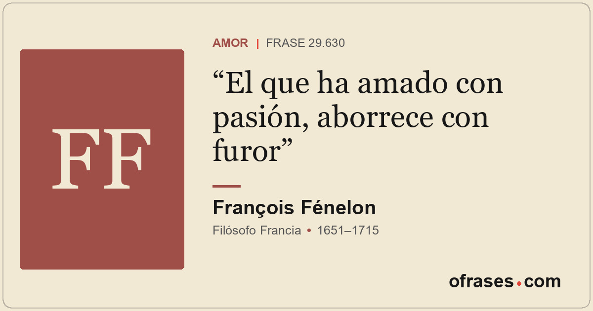 El que ha amado con pasión, aborrece con furor