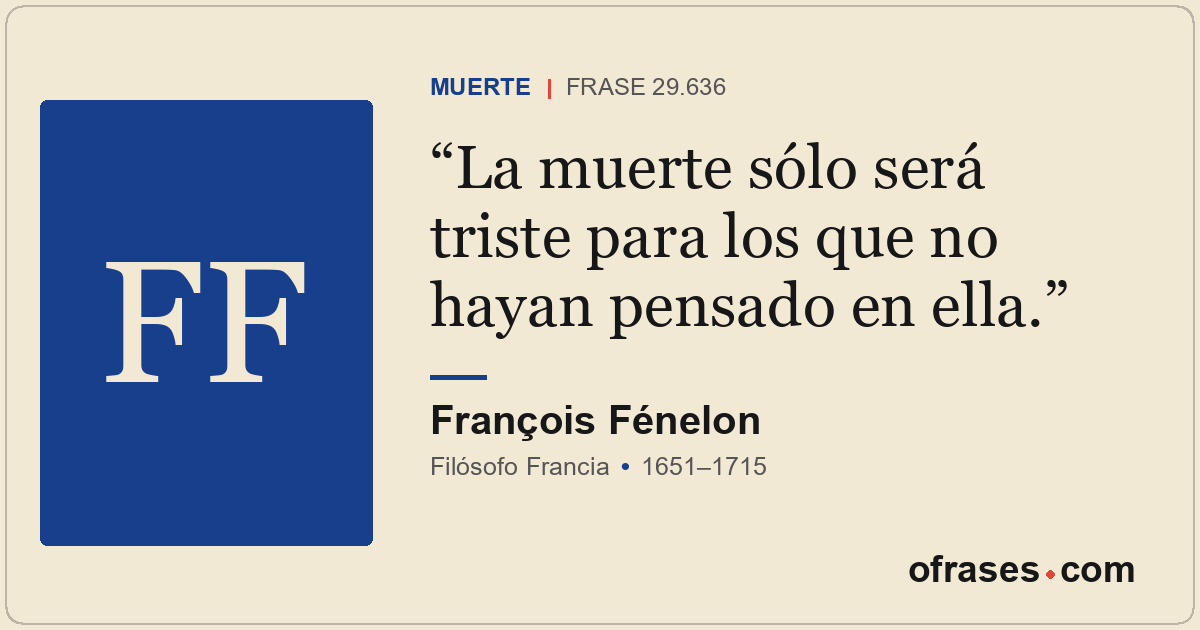 La muerte sólo será triste para los que no hayan pensado en ella.