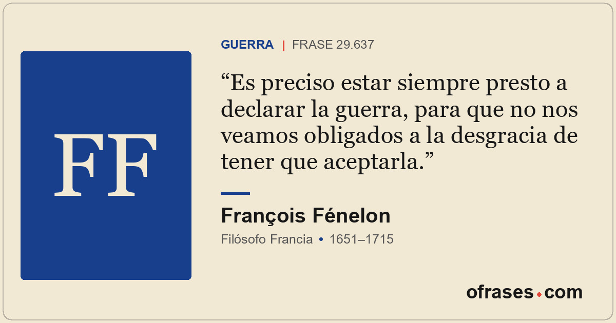 Es preciso estar siempre presto a declarar la guerra, para que no nos veamos obl...