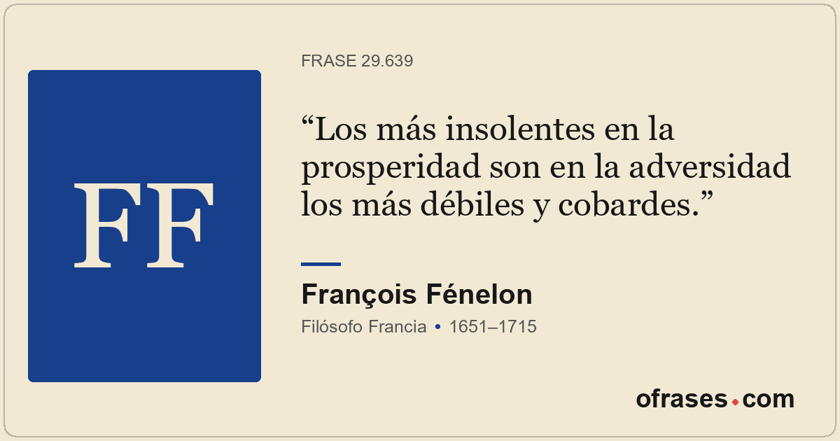 Los más insolentes en la prosperidad son en la adversidad los más débiles y coba...