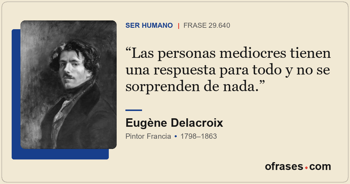 Las personas mediocres tienen una respuesta para todo y no se sorprenden de nada...