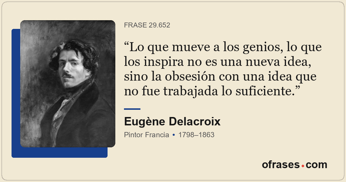 Lo que mueve a los genios, lo que los inspira no es una nueva idea, sino la obse...