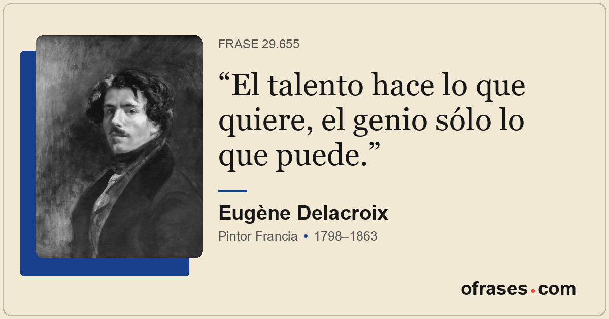 El talento hace lo que quiere, el genio sólo lo que puede.