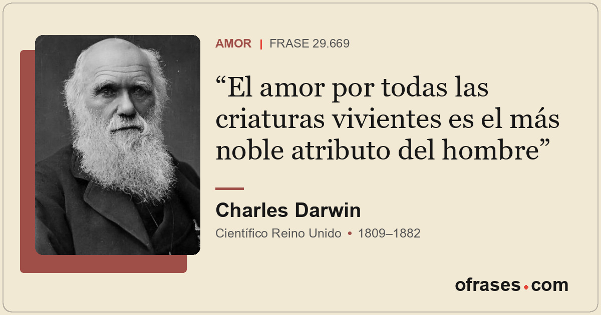 El amor por todas las criaturas vivientes es el más noble atributo del hombre