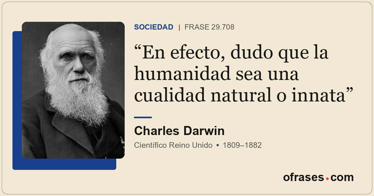 En efecto, dudo que la humanidad sea una cualidad natural o innata
