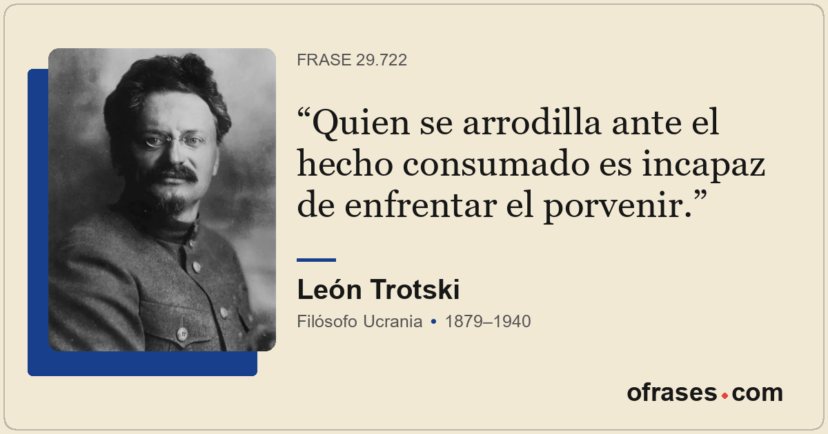 Quien se arrodilla ante el hecho consumado es incapaz de enfrentar el porvenir.