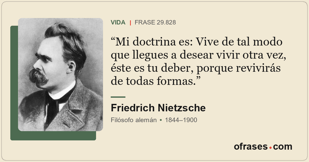 Mi doctrina es: Vive de tal modo que llegues a desear vivir otra vez, éste es tu...