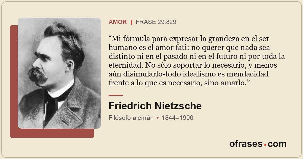 Mi fórmula para expresar la grandeza en el ser humano es el amor fati: no querer...