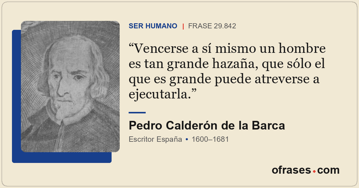 Vencerse a sí mismo un hombre es tan grande hazaña, que sólo el que es grande pu...