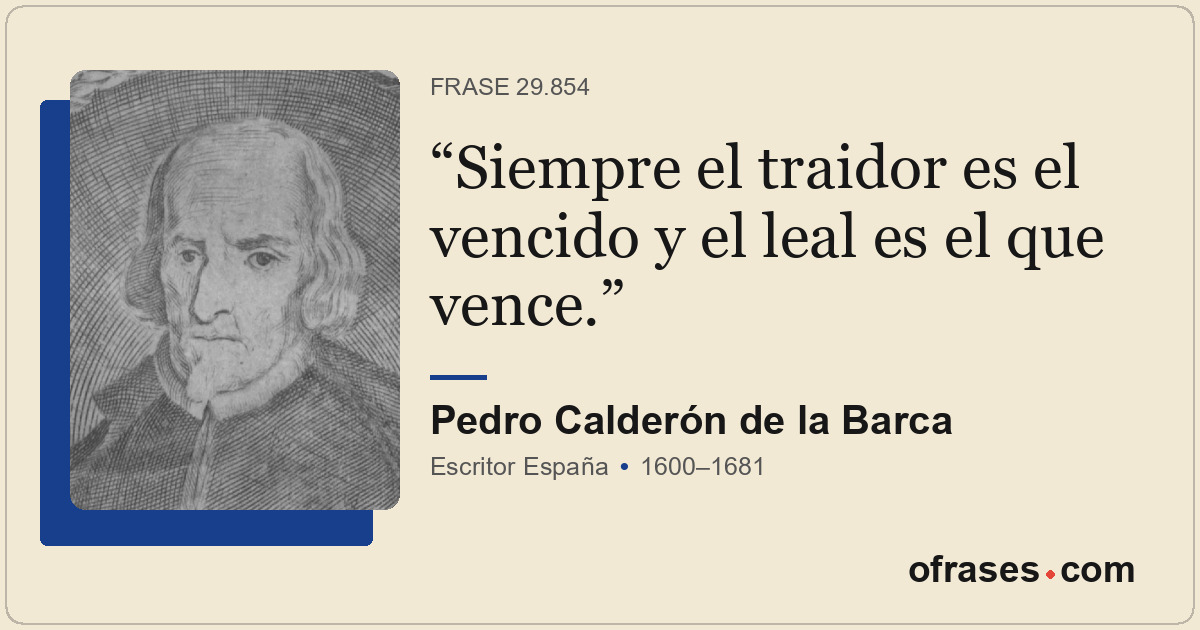 Siempre el traidor es el vencido y el leal es el que vence.