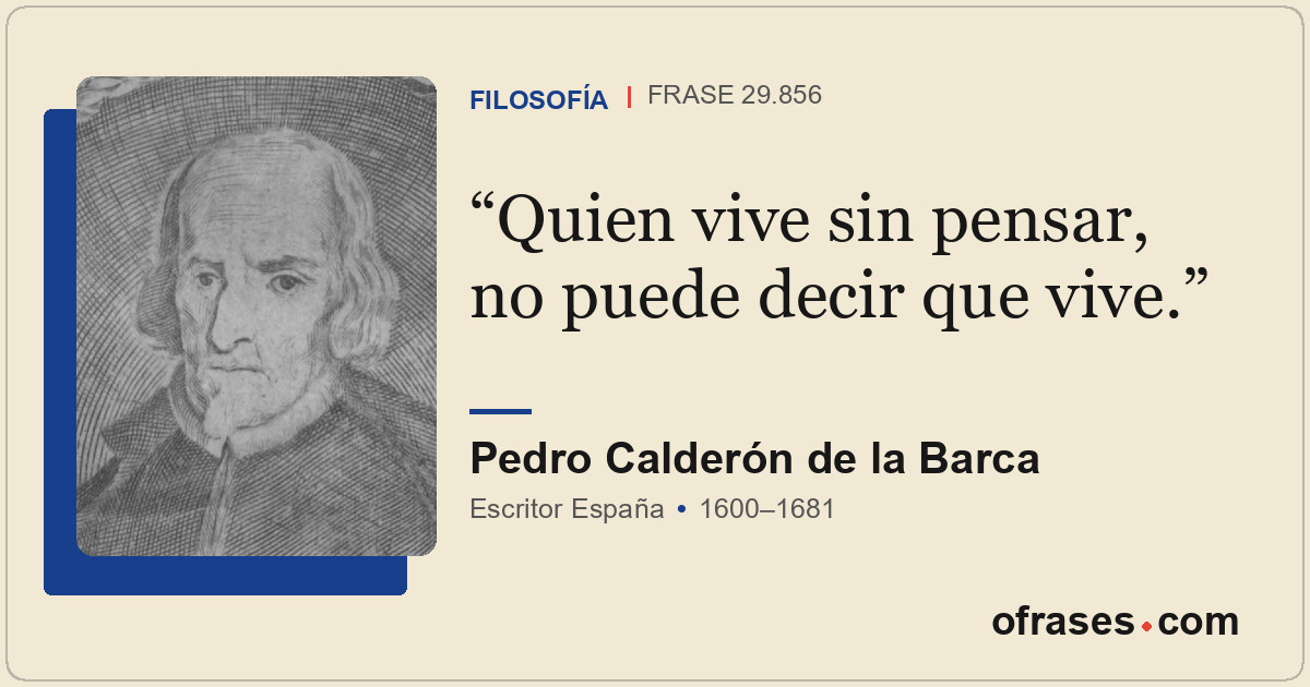 Quien vive sin pensar, no puede decir que vive.