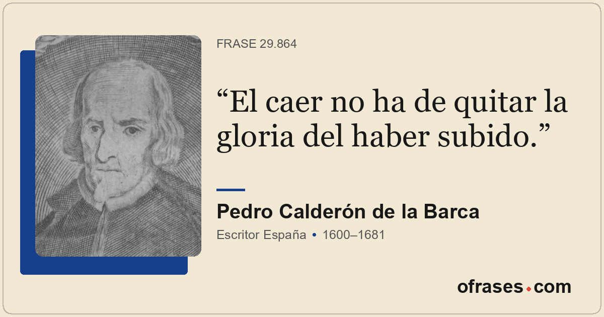 El caer no ha de quitar la gloria del haber subido.