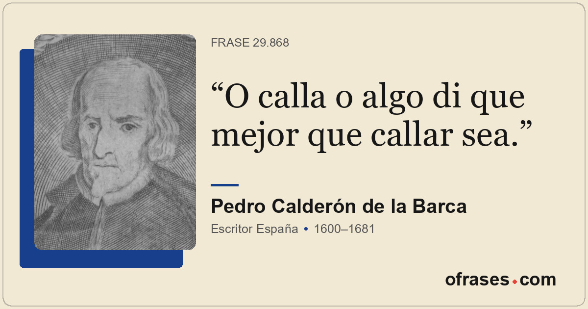 O calla o algo di que mejor que callar sea.