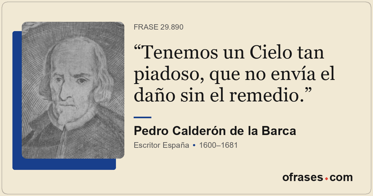 Tenemos un Cielo tan piadoso, que no envía el daño sin el remedio.