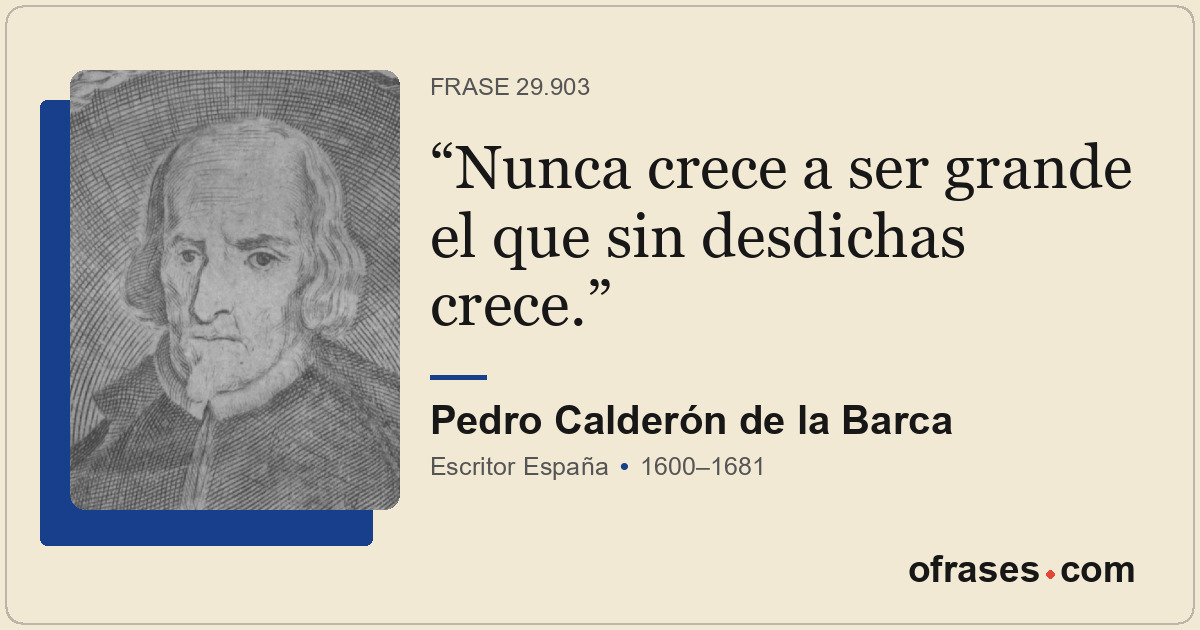 Nunca crece a ser grande el que sin desdichas crece.