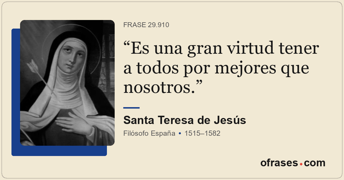 Es una gran virtud tener a todos por mejores que nosotros.
