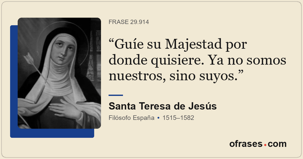 Guíe su Majestad por donde quisiere. Ya no somos nuestros, sino suyos.