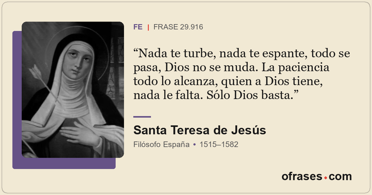 Nada te turbe, nada te espante, todo se pasa, Dios no se muda. La paciencia todo...