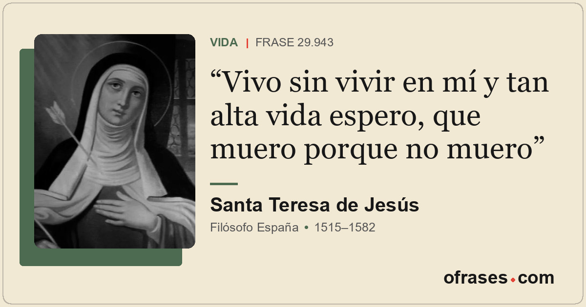 Vivo sin vivir en mí y tan alta vida espero, que muero porque no muero