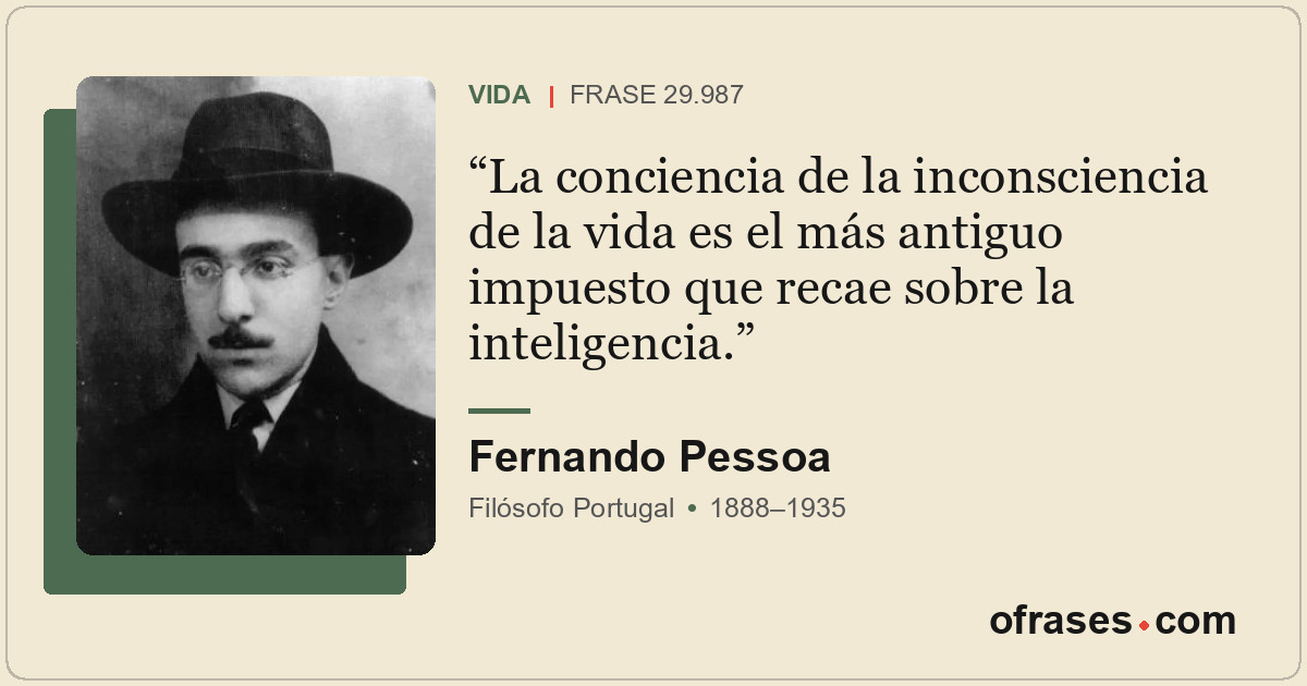 La conciencia de la inconsciencia de la vida es el más antiguo impuesto que reca...