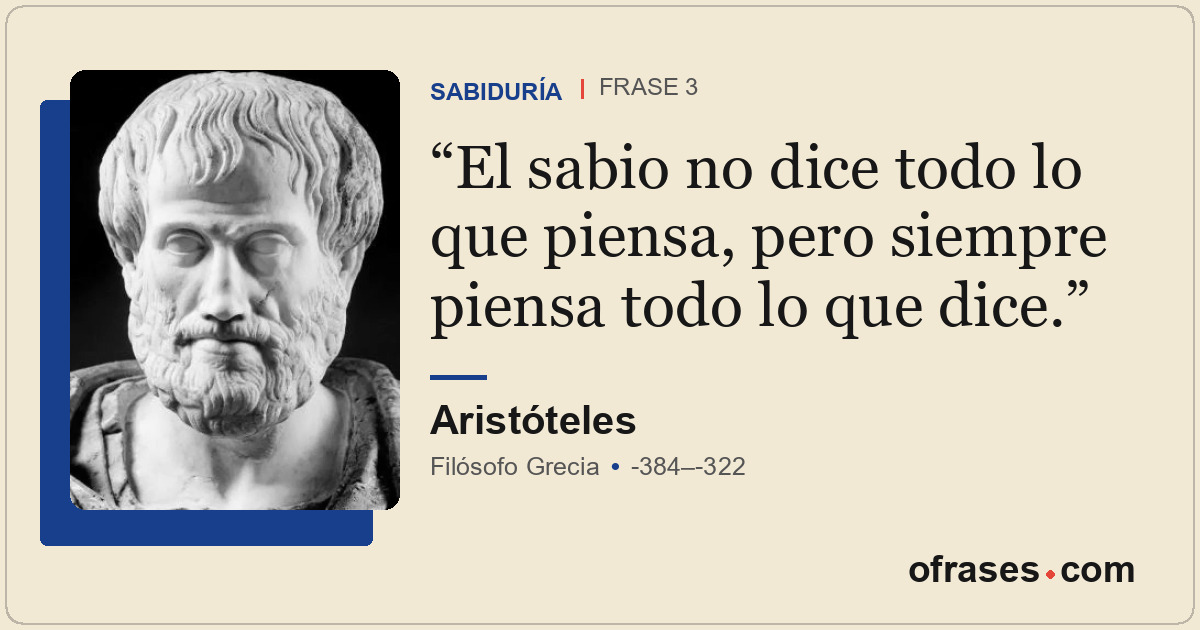 El sabio no dice todo lo que piensa, pero siempre piensa todo lo que dice.