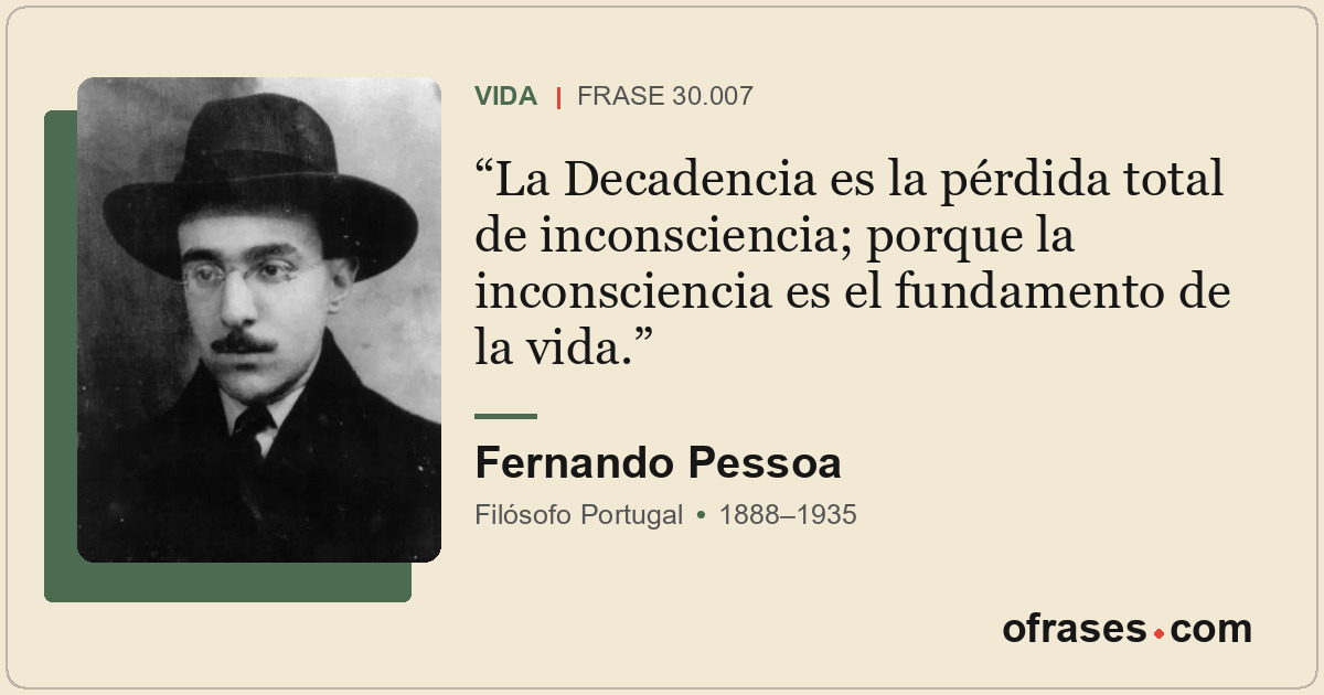 La Decadencia es la pérdida total de inconsciencia; porque la inconsciencia es e...