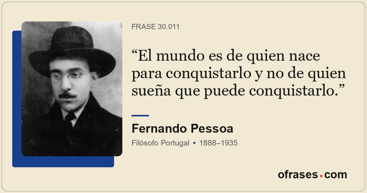 El mundo es de quien nace para conquistarlo y no de quien sueña que puede conqui...