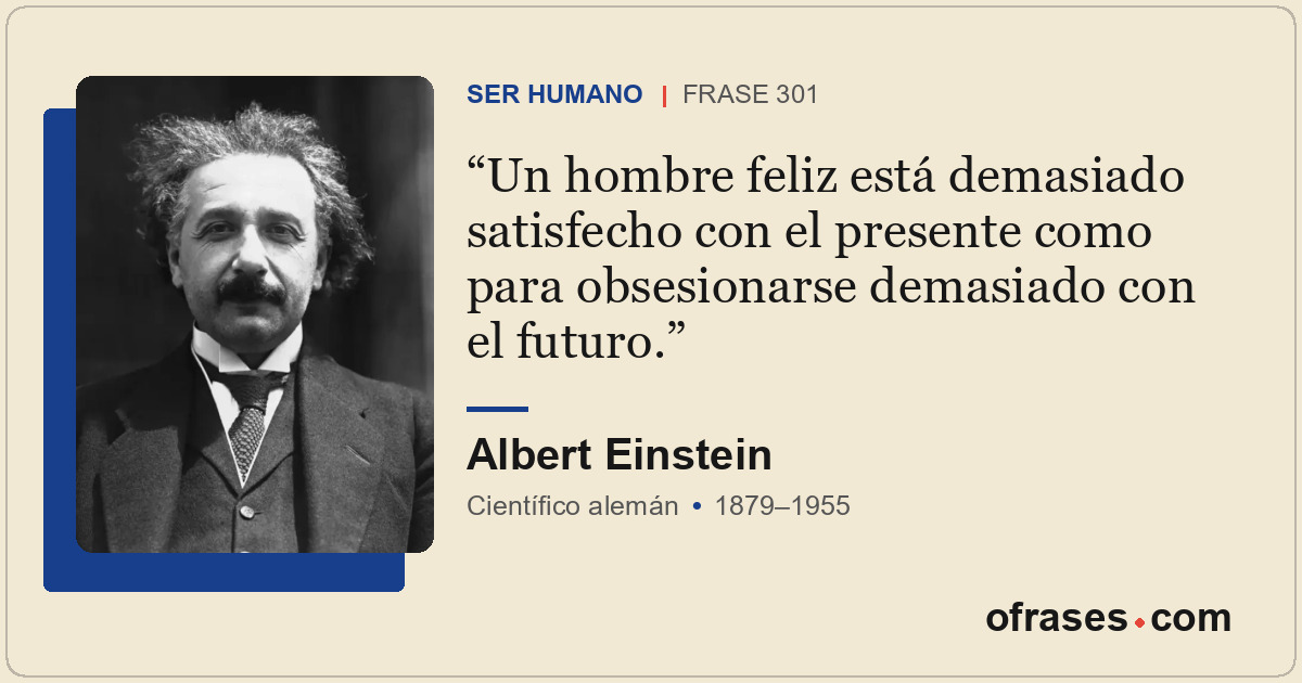Un hombre feliz está demasiado satisfecho con el presente como para obsesionarse...