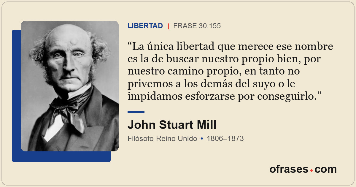 La única libertad que merece ese nombre es la de buscar nuestro propio bien, por...