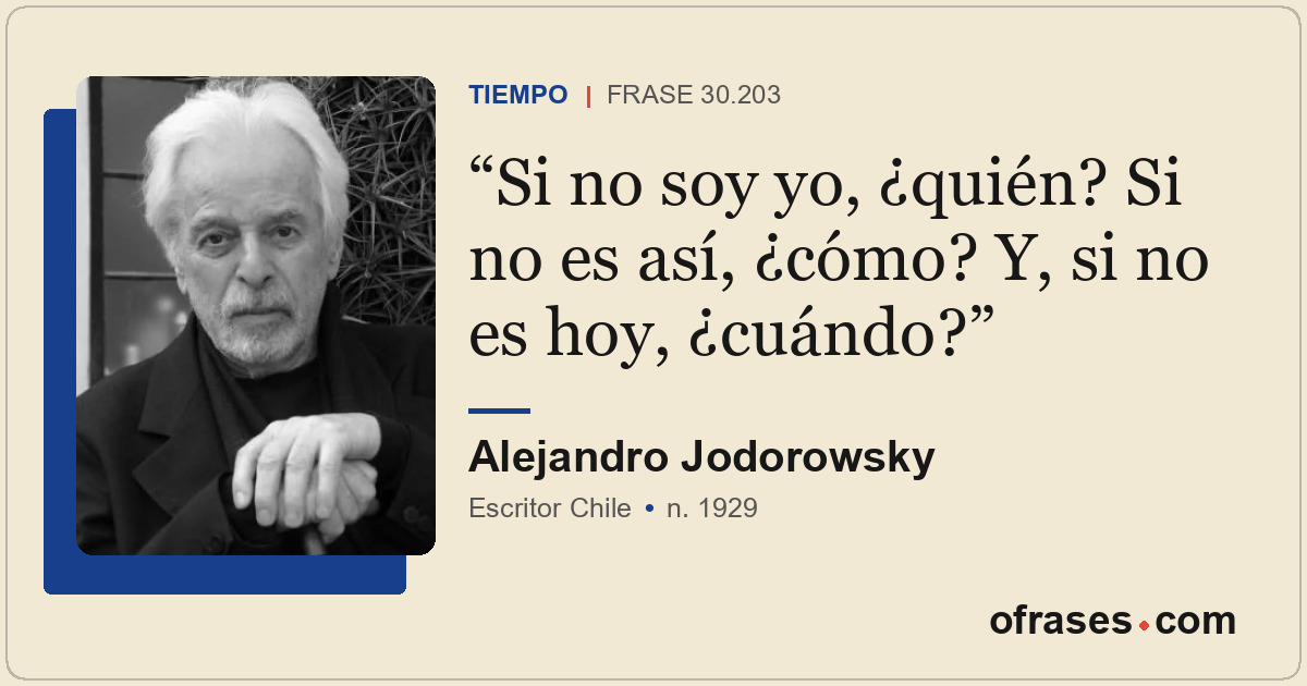 Si no soy yo, ¿quién? Si no es así, ¿cómo? Y, si no es hoy, ¿cuándo?