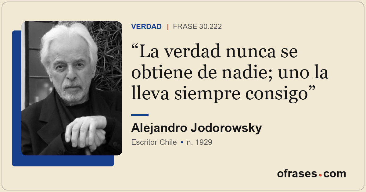 La verdad nunca se obtiene de nadie; uno la lleva siempre consigo
