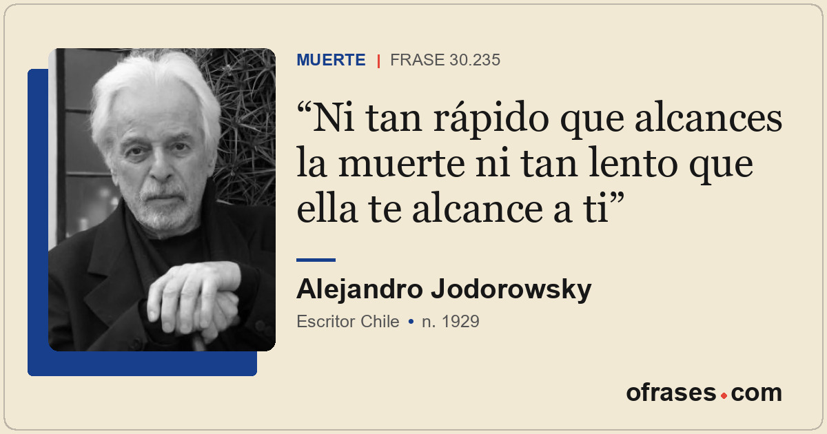 Ni tan rápido que alcances la muerte ni tan lento que ella te alcance a ti