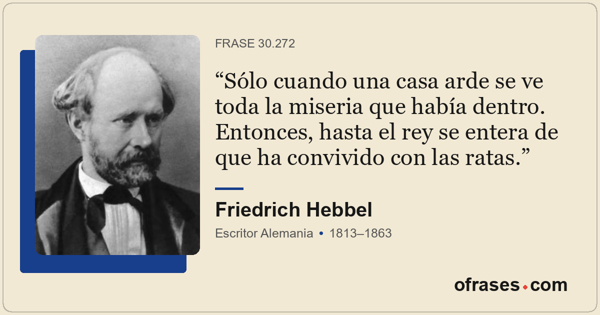 Sólo cuando una casa arde se ve toda la miseria que había dentro. Entonces, hast...