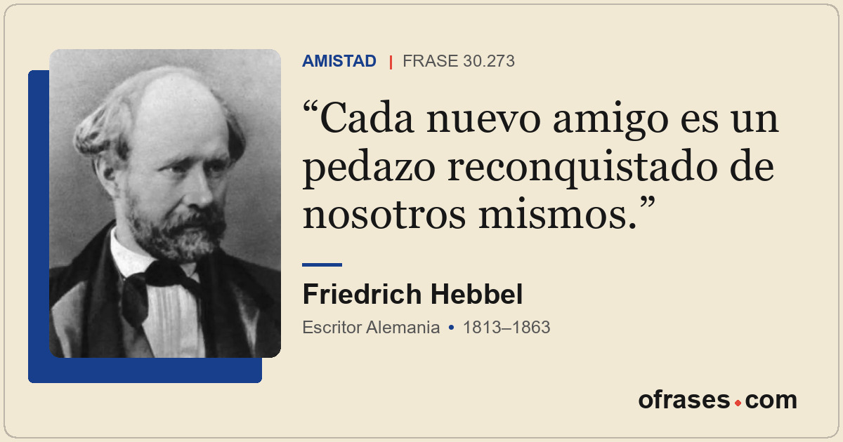 Cada nuevo amigo es un pedazo reconquistado de nosotros mismos.