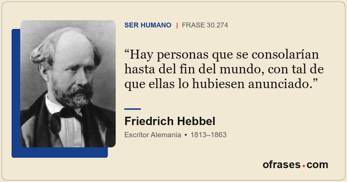 Hay personas que se consolarían hasta del fin del mundo, con tal de que ellas lo...