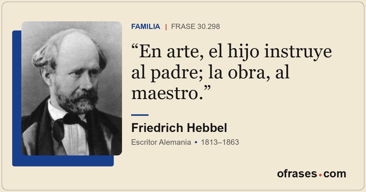 En arte, el hijo instruye al padre; la obra, al maestro.