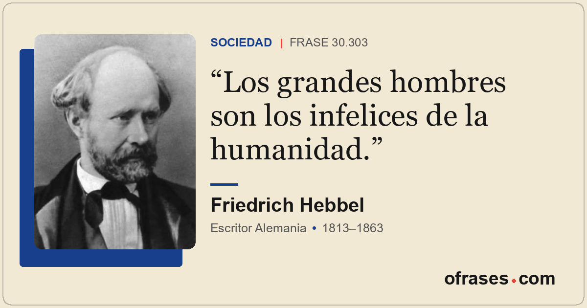 Los grandes hombres son los infelices de la humanidad.