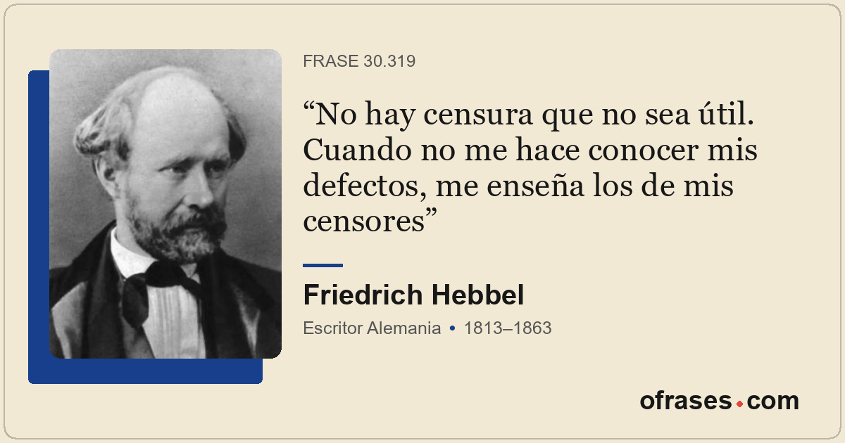 No hay censura que no sea útil. Cuando no me hace conocer mis defectos, me enseñ...