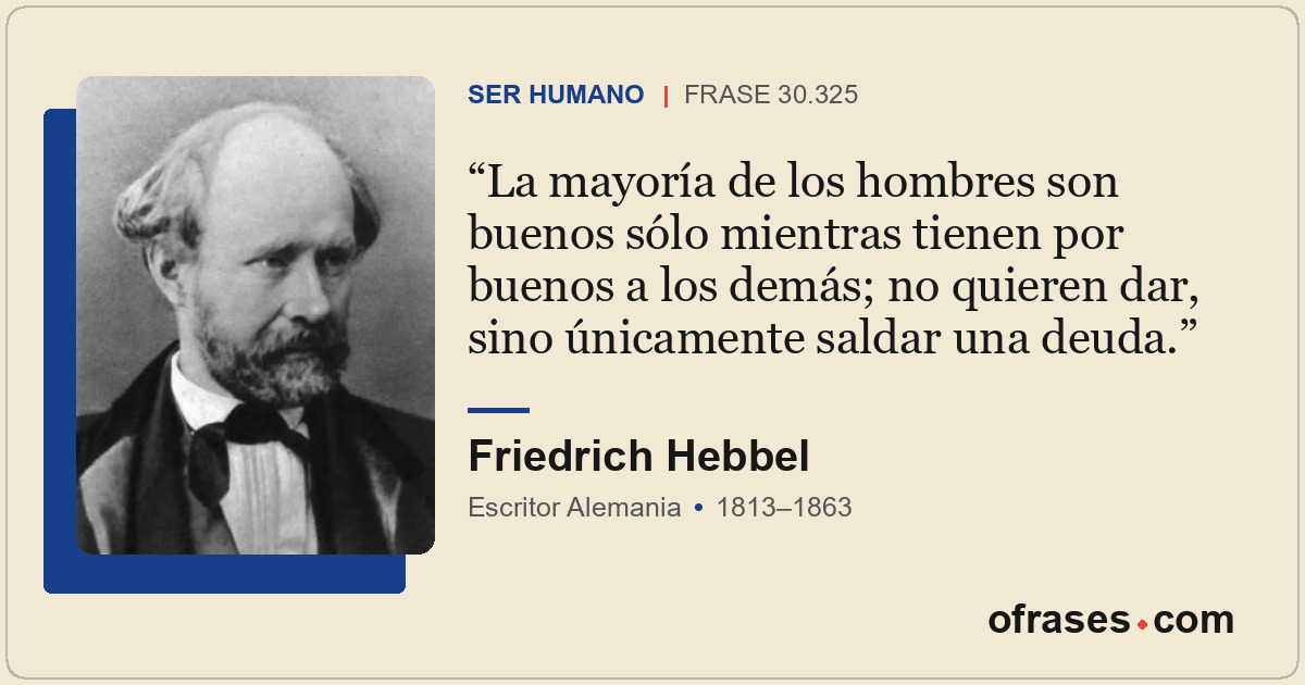 La mayoría de los hombres son buenos sólo mientras tienen por buenos a los demás...