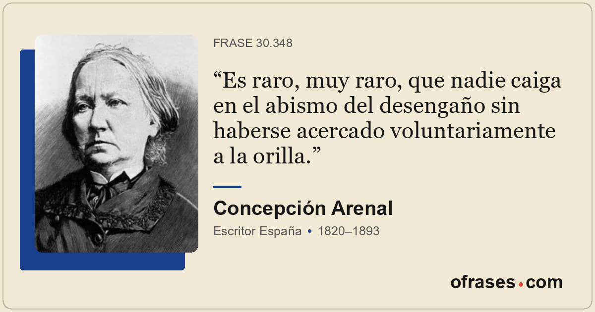 Es raro, muy raro, que nadie caiga en el abismo del desengaño sin haberse acerca...