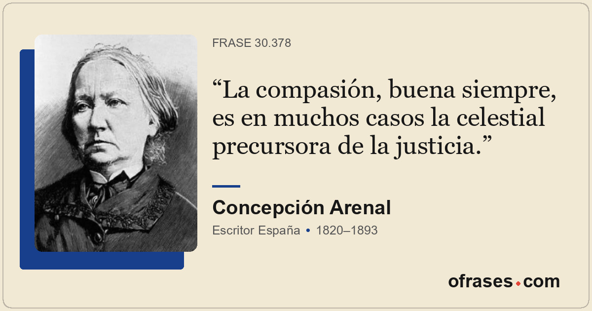 La compasión, buena siempre, es en muchos casos la celestial precursora de la ju...