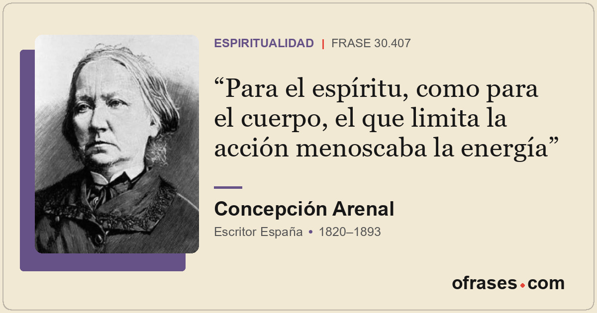 Para el espíritu, como para el cuerpo, el que limita la acción menoscaba la ener...