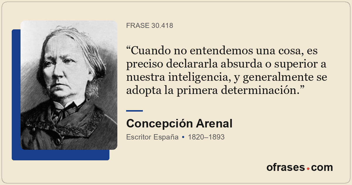 Cuando no entendemos una cosa, es preciso declararla absurda o superior a nuestr...