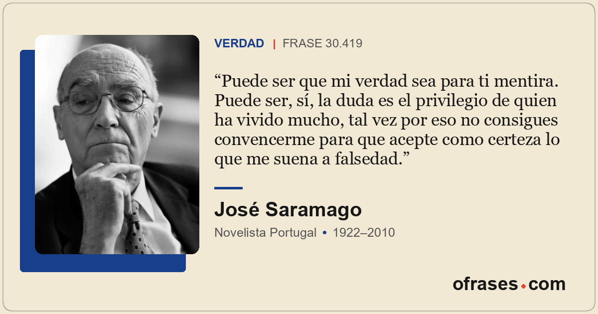 Puede ser que mi verdad sea para ti mentira. Puede ser, sí, la duda es el privil...