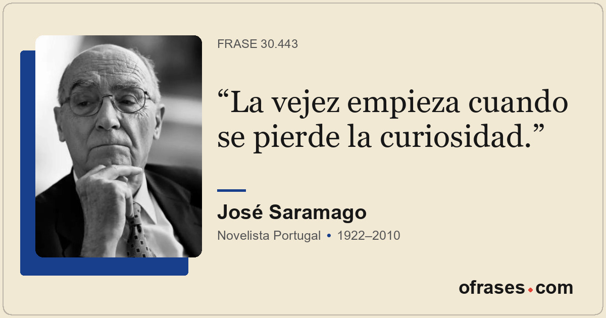 La vejez empieza cuando se pierde la curiosidad.