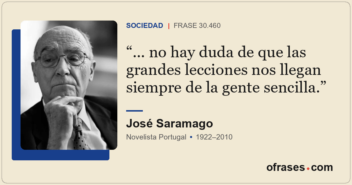 ... no hay duda de que las grandes lecciones nos llegan siempre de la gente senc...